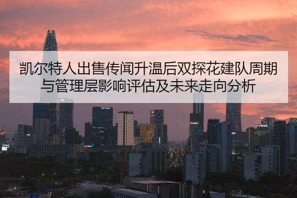 凯尔特人出售传闻升温后双探花建队周期与管理层影响评估及未来走向分析